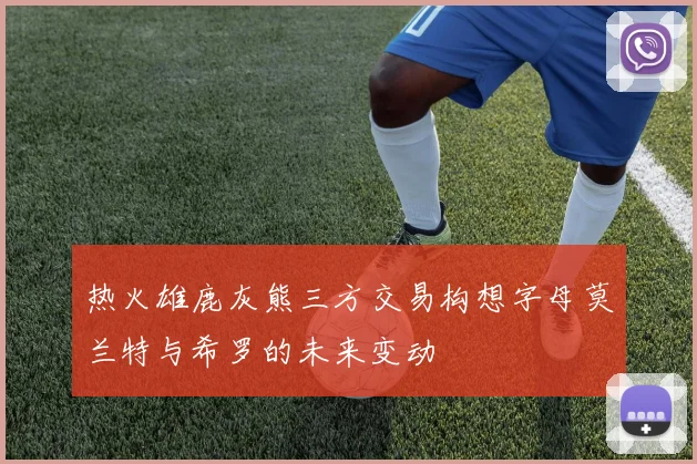 热火雄鹿灰熊三方交易构想字母莫兰特与希罗的未来变动