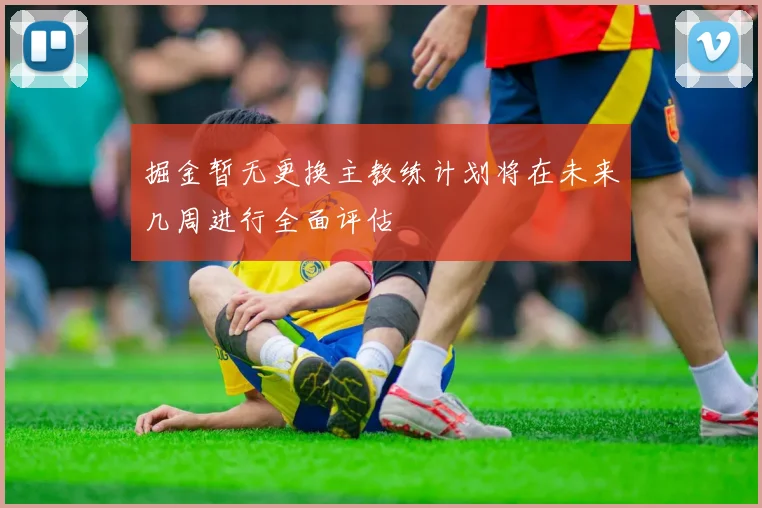 掘金暂无更换主教练计划将在未来几周进行全面评估
