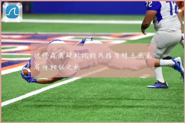 彼得森质疑科比的风格与特点究竟有何相似之处