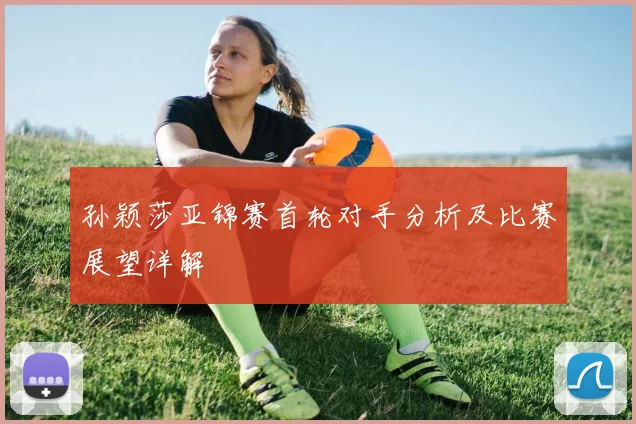 孙颖莎亚锦赛首轮对手分析及比赛展望详解