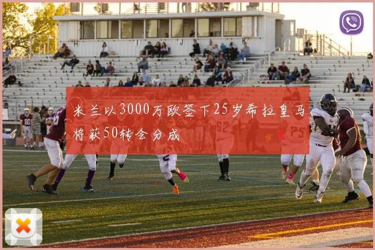 米兰以3000万欧签下25岁希拉皇马将获50转会分成