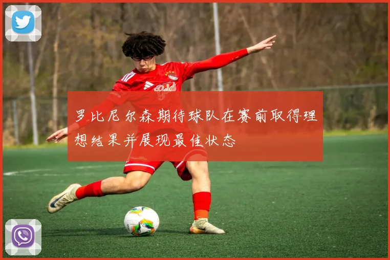 罗比尼尔森期待球队在赛前取得理想结果并展现最佳状态