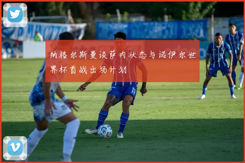 纳格尔斯曼谈萨内状态与诺伊尔世界杯首战出场计划