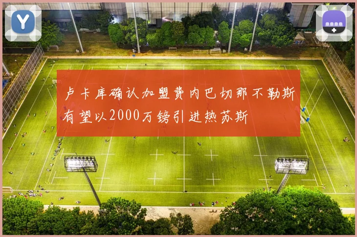 卢卡库确认加盟费内巴切那不勒斯有望以2000万镑引进热苏斯
