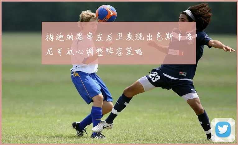 梅迪纳客串左后卫表现出色斯卡洛尼可放心调整阵容策略