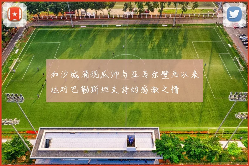 加沙城涌现瓜帅与亚马尔壁画以表达对巴勒斯坦支持的感激之情